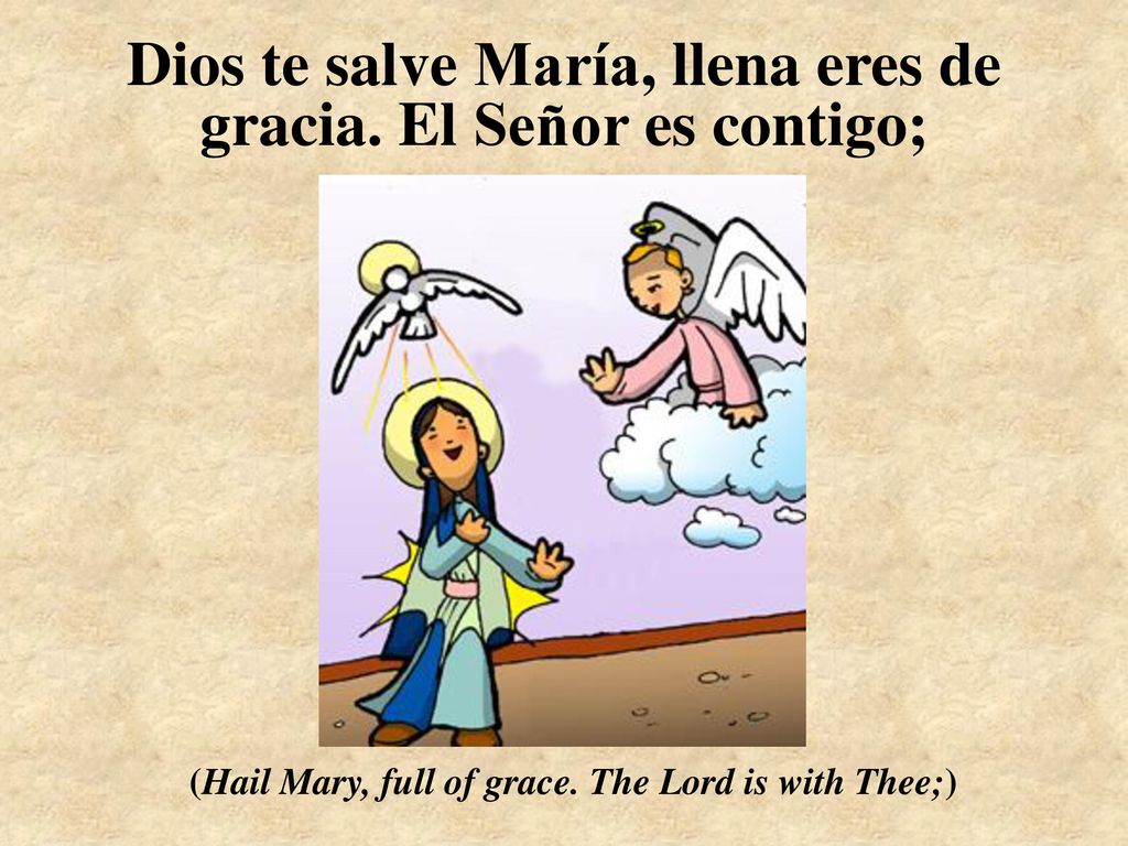 Dios te salve María, llena eres de gracia. El Señor es contigo;