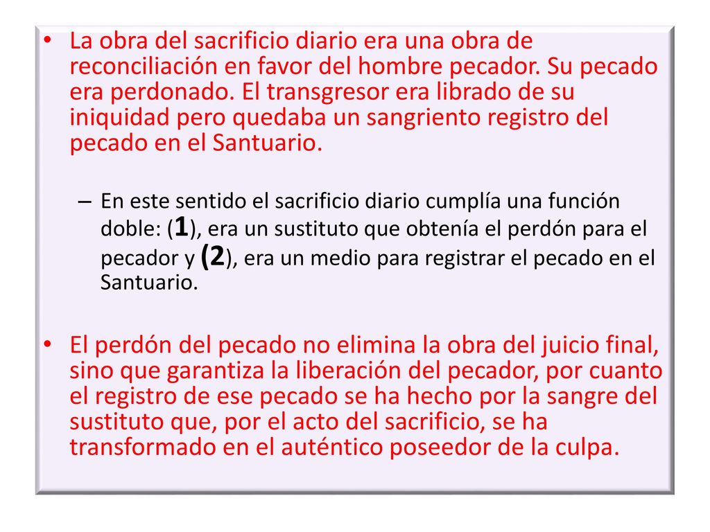 La obra del sacrificio diario era una obra de reconciliación en favor del hombre pecador. Su pecado era perdonado. El transgresor era librado de su iniquidad pero quedaba un sangriento registro del pecado en el Santuario.