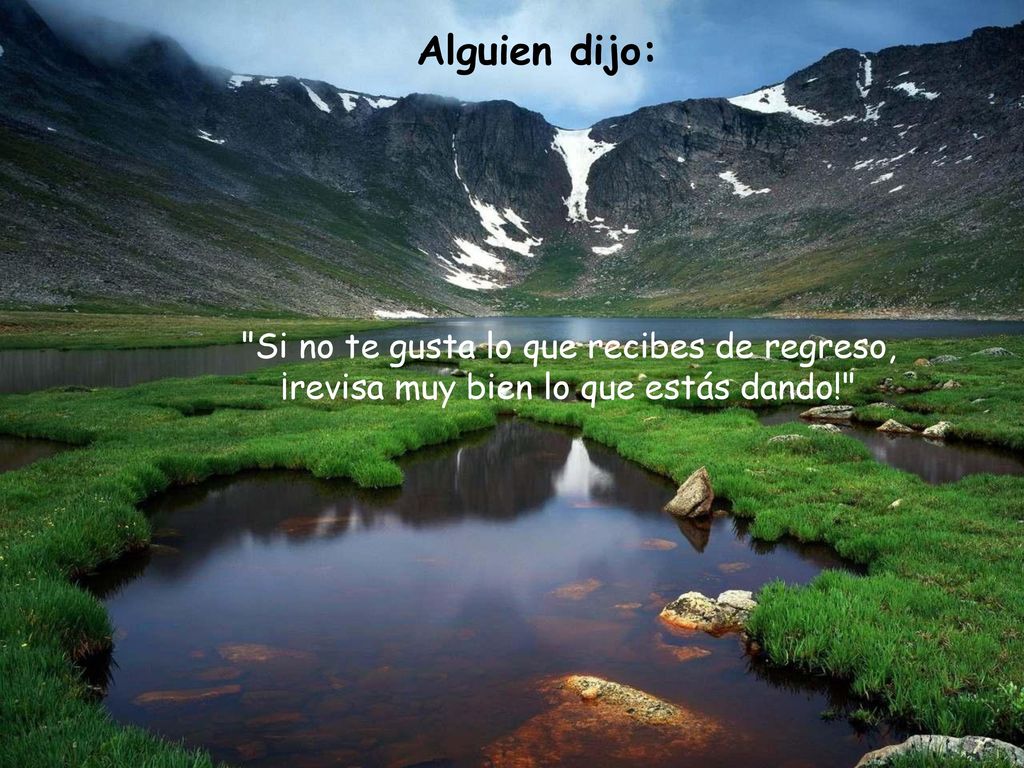 Alguien dijo: Si no te gusta lo que recibes de regreso, ¡revisa muy bien lo que estás dando!