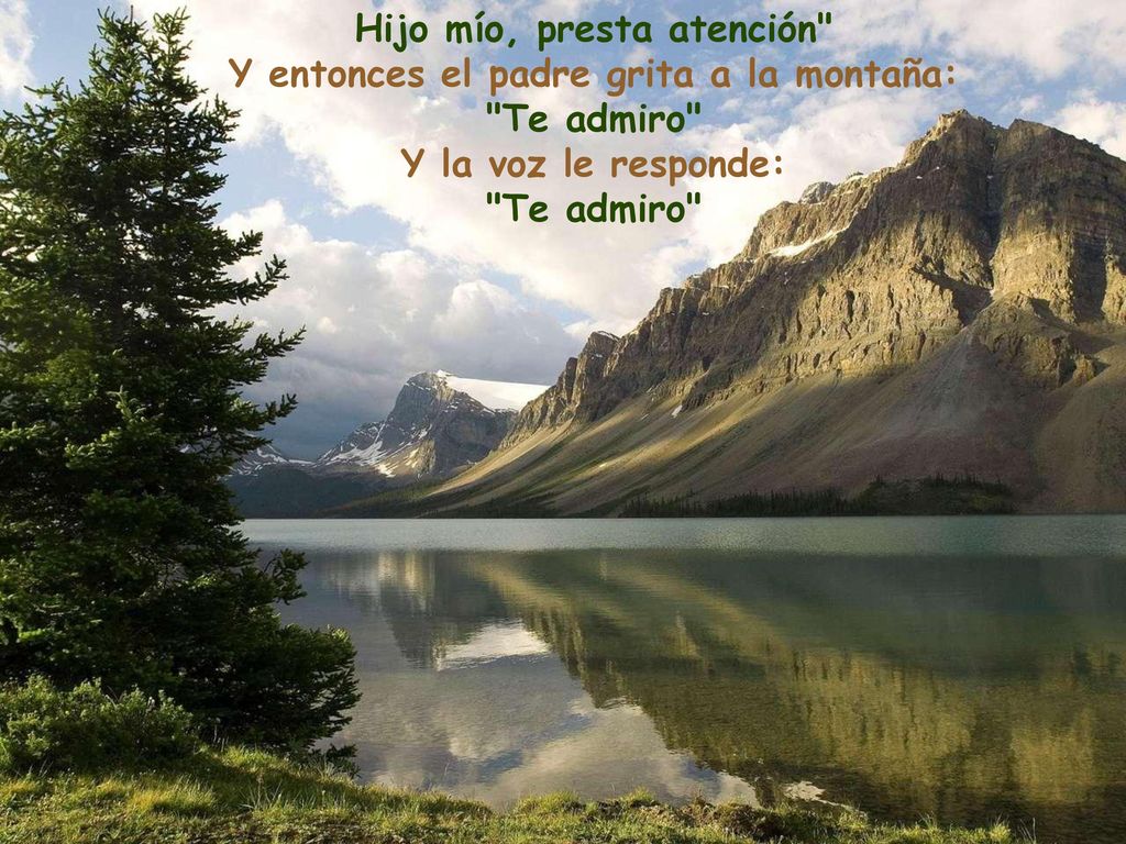 Hijo mío, presta atención Y entonces el padre grita a la montaña: Te admiro Y la voz le responde: Te admiro