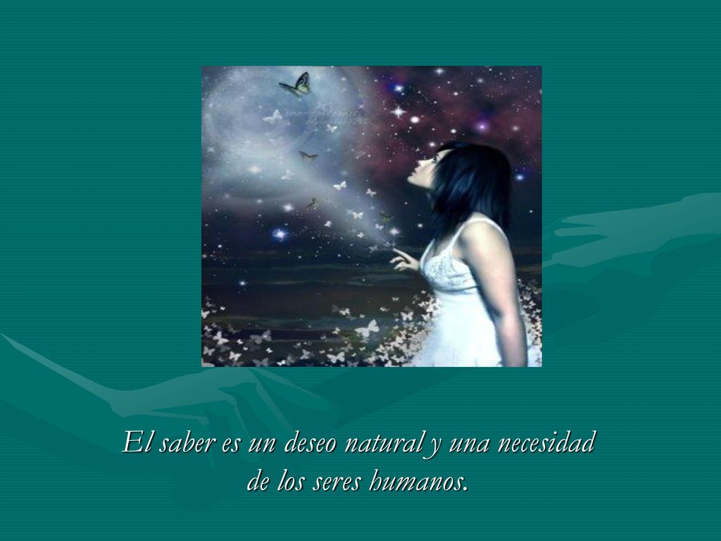 El saber es un deseo natural y una necesidad de los seres humanos.