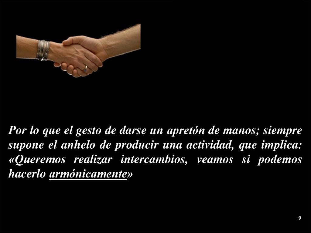 Por lo que el gesto de darse un apretón de manos; siempre supone el anhelo de producir una actividad, que implica: «Queremos realizar intercambios, veamos si podemos hacerlo armónicamente»
