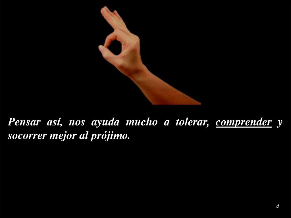 Pensar así, nos ayuda mucho a tolerar, comprender y socorrer mejor al prójimo.