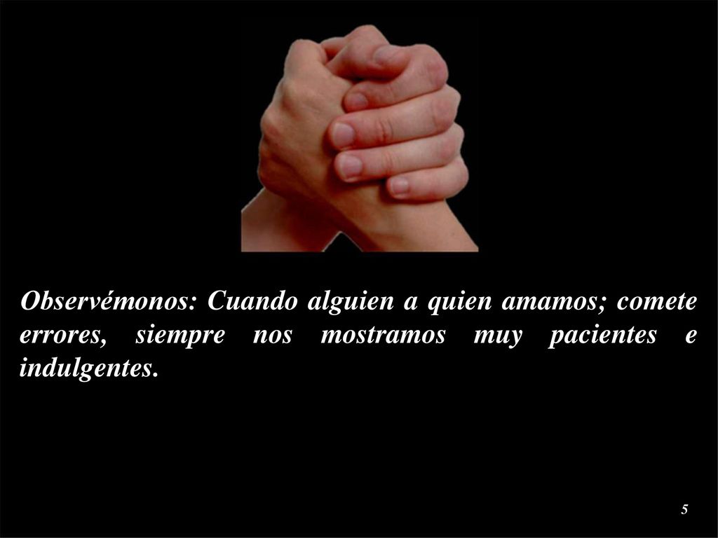 Observémonos: Cuando alguien a quien amamos; comete errores, siempre nos mostramos muy pacientes e indulgentes.
