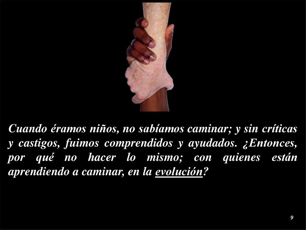 Cuando éramos niños, no sabíamos caminar; y sin críticas y castigos, fuimos comprendidos y ayudados.