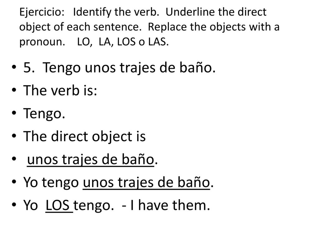 5. Tengo unos trajes de baño. The verb is: Tengo. The direct object is