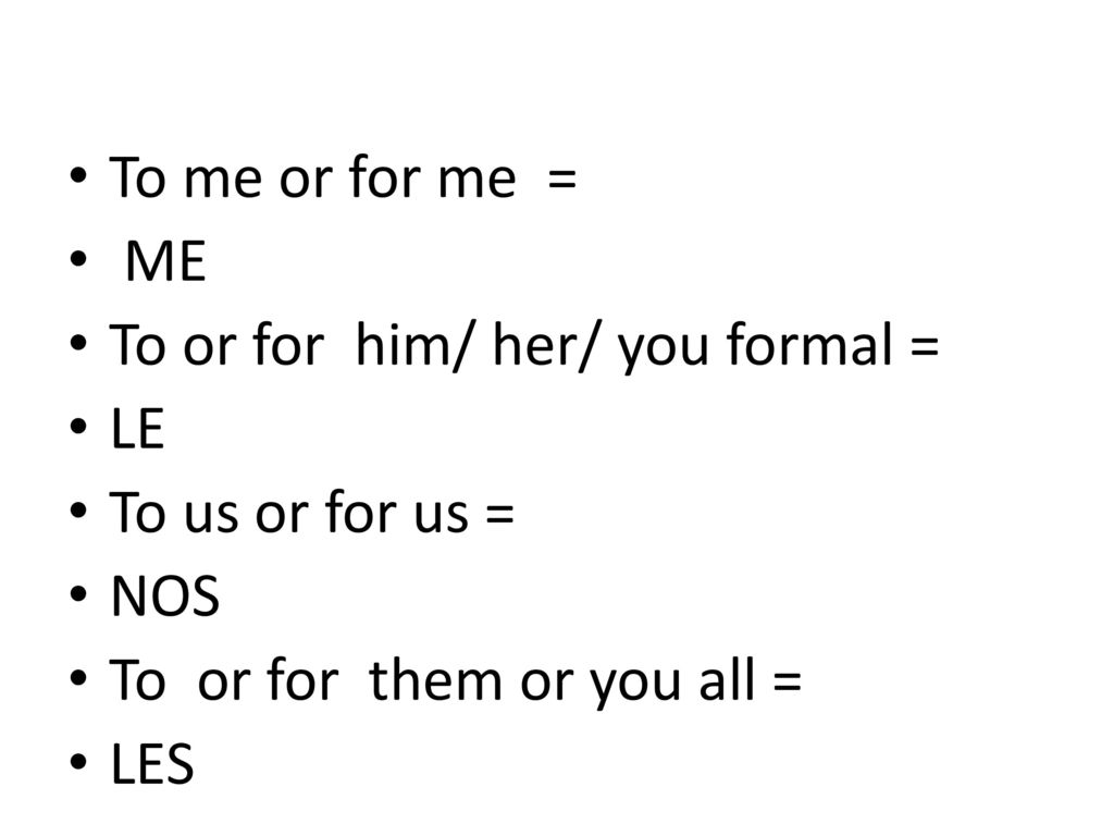 To me or for me = ME. To or for him/ her/ you formal = LE. To us or for us = NOS. To or for them or you all =
