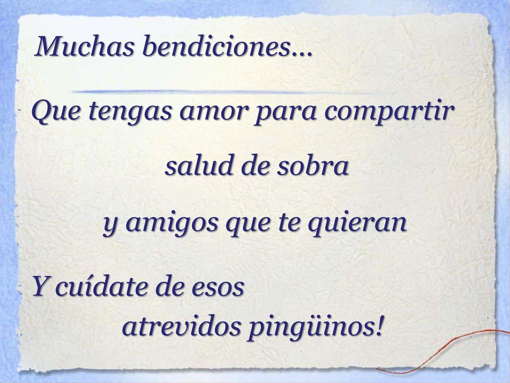 Muchas bendiciones... Que tengas amor para compartir. salud de sobra. y amigos que te quieran. Y cuídate de esos.