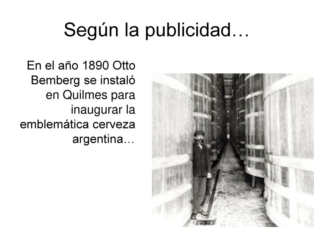 Según la publicidad… En el año 1890 Otto Bemberg se instaló en Quilmes para inaugurar la emblemática cerveza argentina…