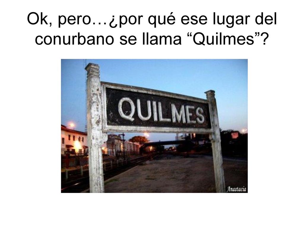 Ok, pero…¿por qué ese lugar del conurbano se llama Quilmes