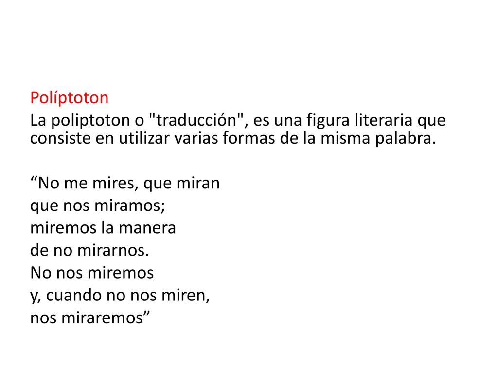 Políptoton La poliptoton o traducción , es una figura literaria que consiste en utilizar varias formas de la misma palabra.
