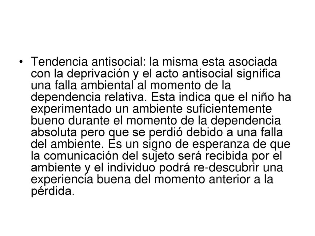 Tendencia antisocial: la misma esta asociada con la deprivación y el acto antisocial significa una falla ambiental al momento de la dependencia relativa.