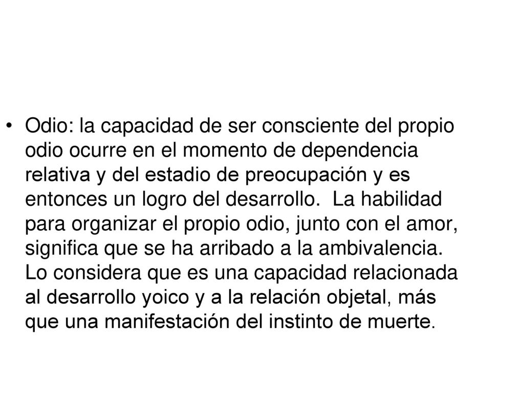 Odio: la capacidad de ser consciente del propio odio ocurre en el momento de dependencia relativa y del estadio de preocupación y es entonces un logro del desarrollo.