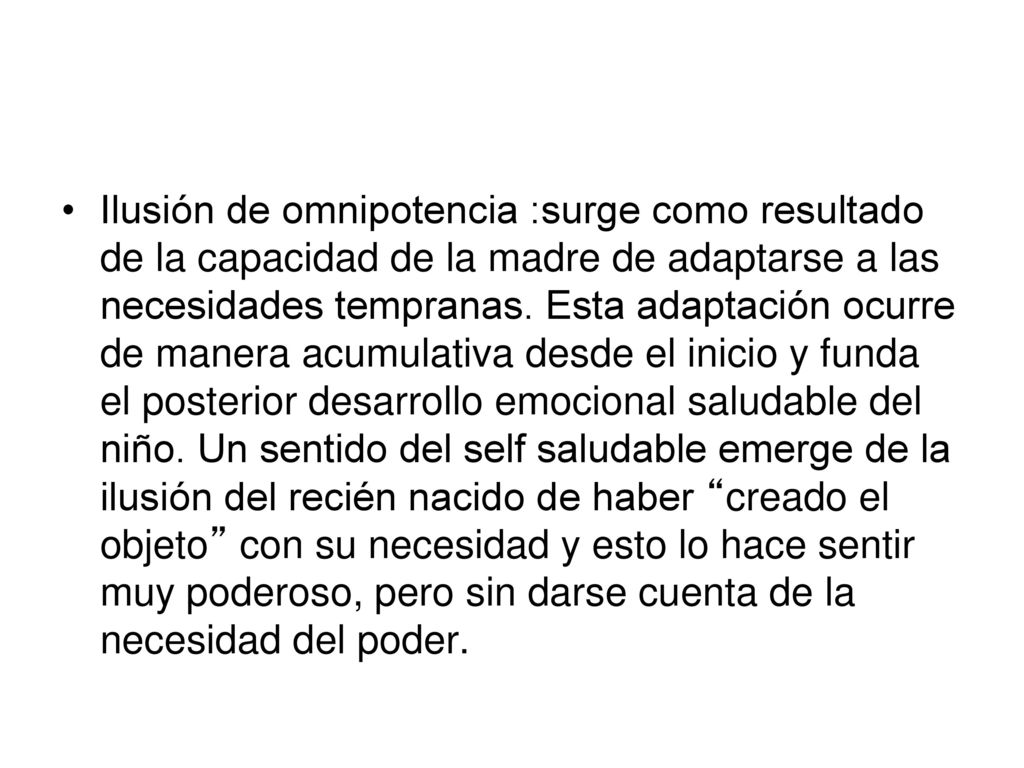 Ilusión de omnipotencia :surge como resultado de la capacidad de la madre de adaptarse a las necesidades tempranas.