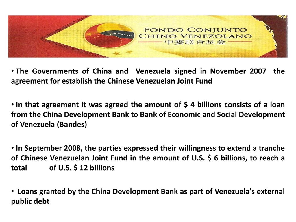 The Governments of China and Venezuela signed in November 2007 the agreement for establish the Chinese Venezuelan Joint Fund