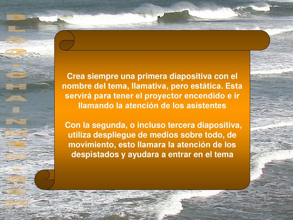 Crea siempre una primera diapositiva con el nombre del tema, llamativa, pero estática. Esta servirá para tener el proyector encendido e ir llamando la atención de los asistentes