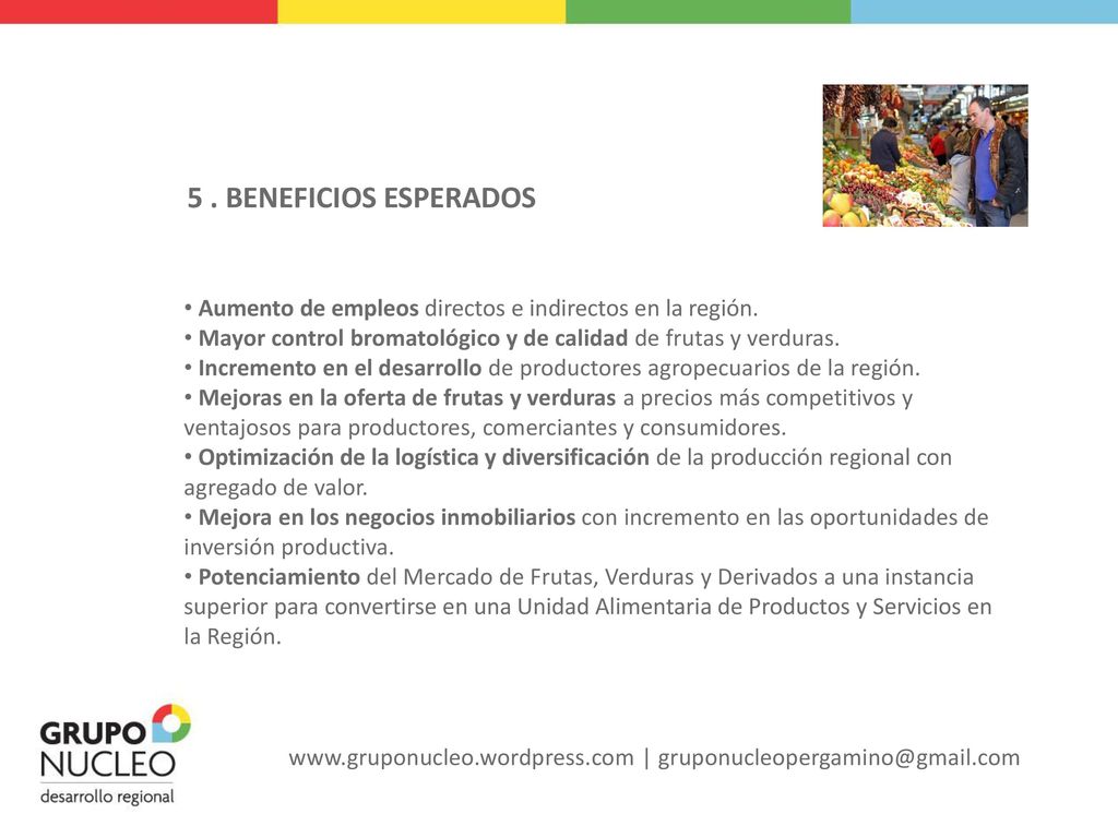 5 . BENEFICIOS ESPERADOS Aumento de empleos directos e indirectos en la región. Mayor control bromatológico y de calidad de frutas y verduras.