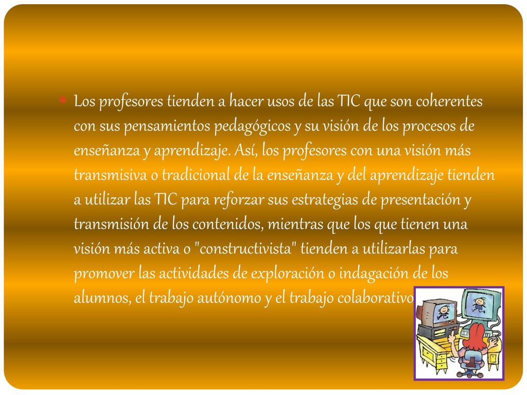Los profesores tienden a hacer usos de las TIC que son coherentes con sus pensamientos pedagógicos y su visión de los procesos de enseñanza y aprendizaje.