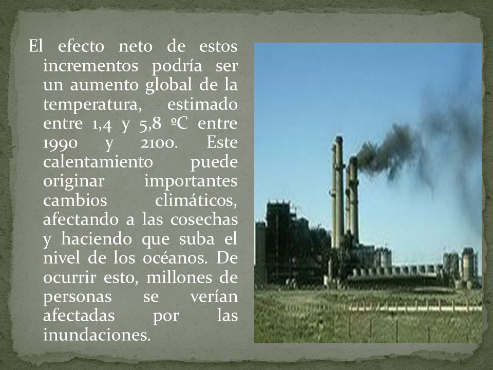 El efecto neto de estos incrementos podría ser un aumento global de la temperatura, estimado entre 1,4 y 5,8 ºC entre 1990 y 2100.