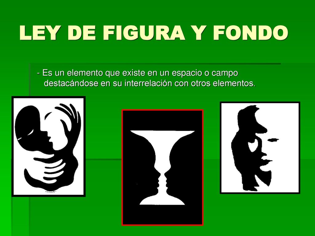 LEY DE FIGURA Y FONDO - Es un elemento que existe en un espacio o campo destacándose en su interrelación con otros elementos.