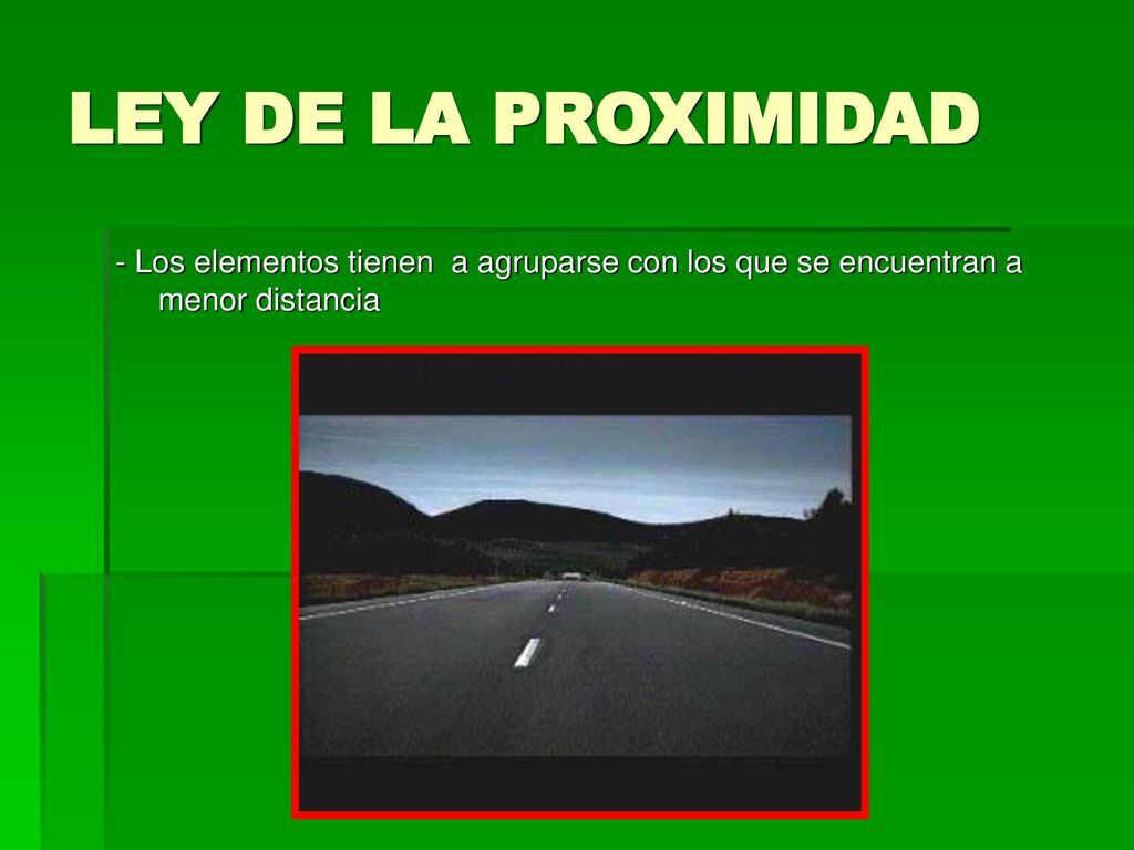 LEY DE LA PROXIMIDAD - Los elementos tienen a agruparse con los que se encuentran a menor distancia.