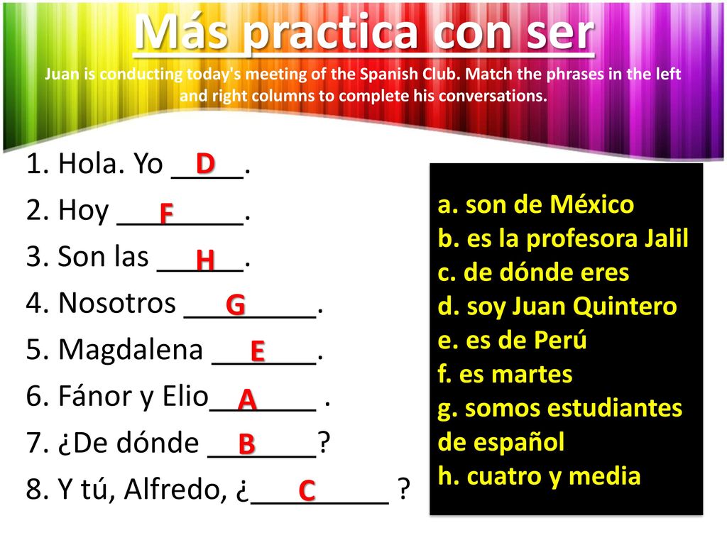 Más practica con ser Juan is conducting today s meeting of the Spanish Club. Match the phrases in the left and right columns to complete his conversations.