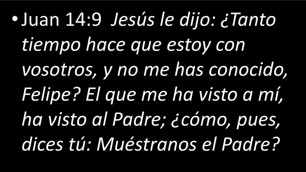 Juan 14:9 Jesús le dijo: ¿Tanto tiempo hace que estoy con vosotros, y no me has conocido, Felipe.