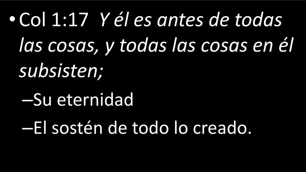 Col 1:17 Y él es antes de todas las cosas, y todas las cosas en él subsisten;