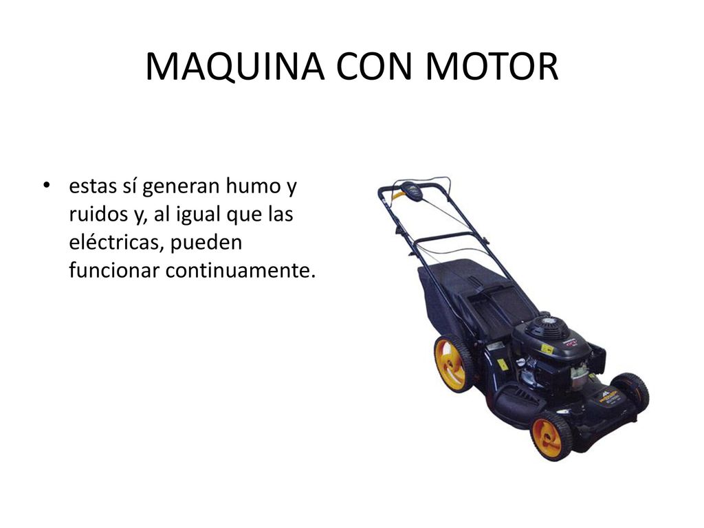 MAQUINA CON MOTOR estas sí generan humo y ruidos y, al igual que las eléctricas, pueden funcionar continuamente.
