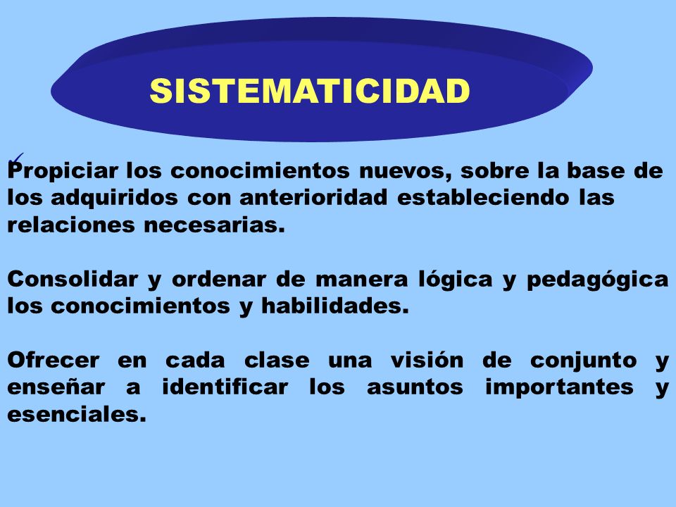 SISTEMATICIDAD Propiciar los conocimientos nuevos, sobre la base de los adquiridos con anterioridad estableciendo las relaciones necesarias.