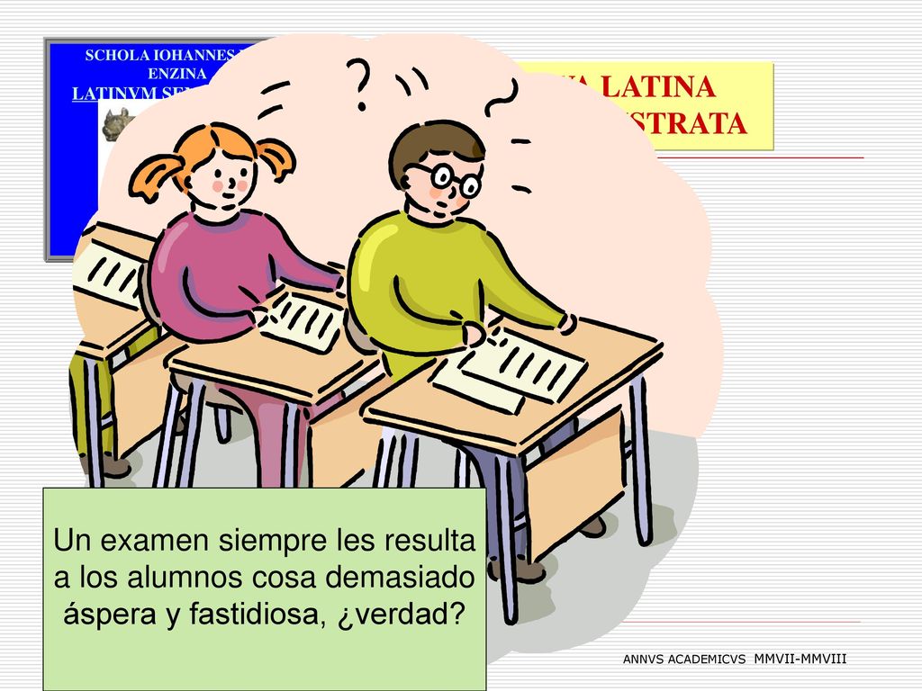 Un examen siempre les resulta a los alumnos cosa demasiado áspera y fastidiosa, ¿verdad