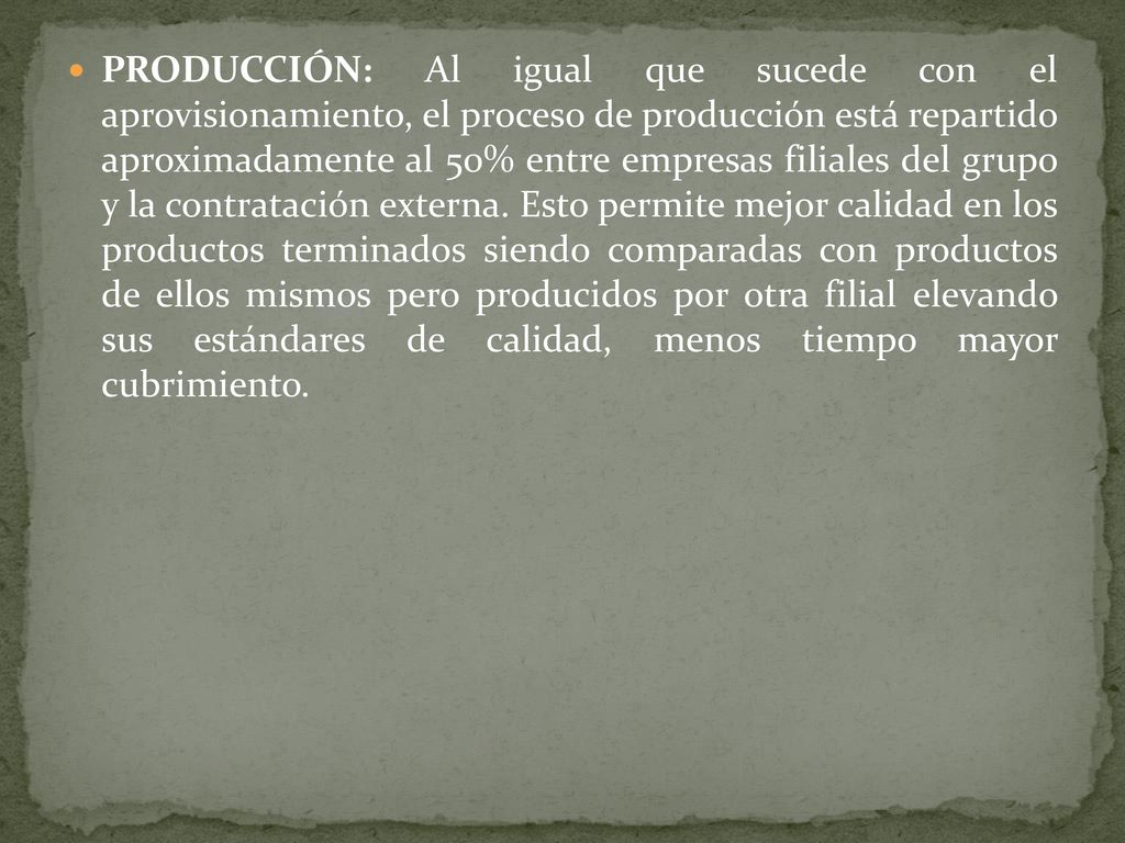 PRODUCCIÓN: Al igual que sucede con el aprovisionamiento, el proceso de producción está repartido aproximadamente al 50% entre empresas filiales del grupo y la contratación externa.