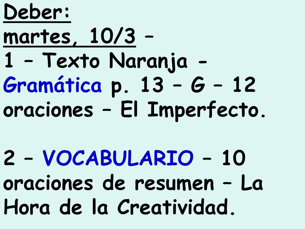 Deber: martes, 10/3 – 1 – Texto Naranja - Gramática p. 13 – G – 12 oraciones – El Imperfecto.