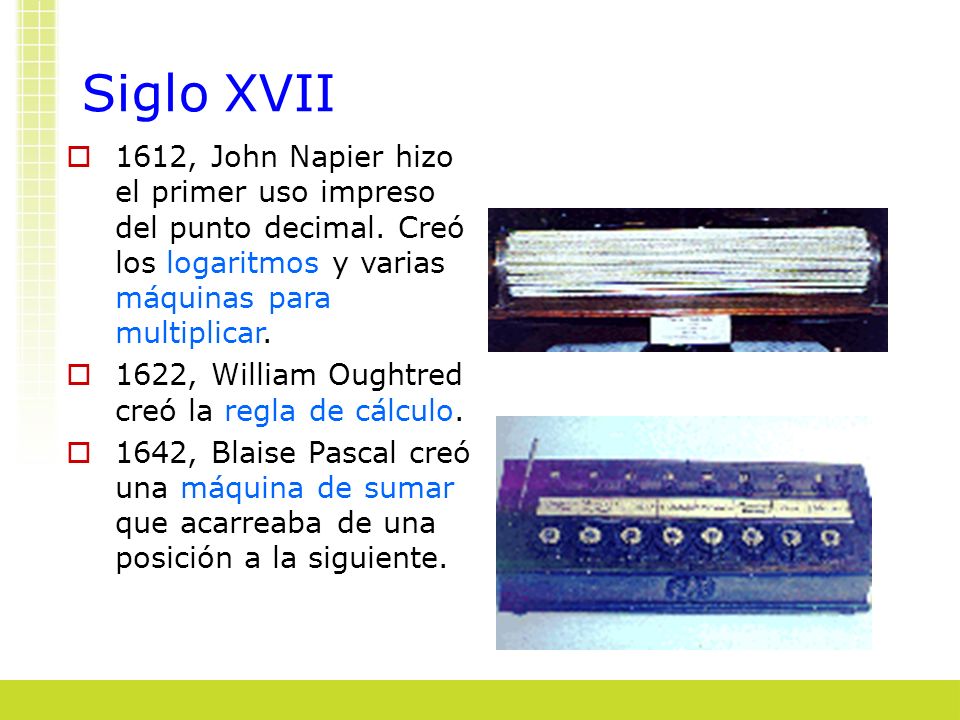 Siglo XVII 1612, John Napier hizo el primer uso impreso del punto decimal. Creó los logaritmos y varias máquinas para multiplicar.