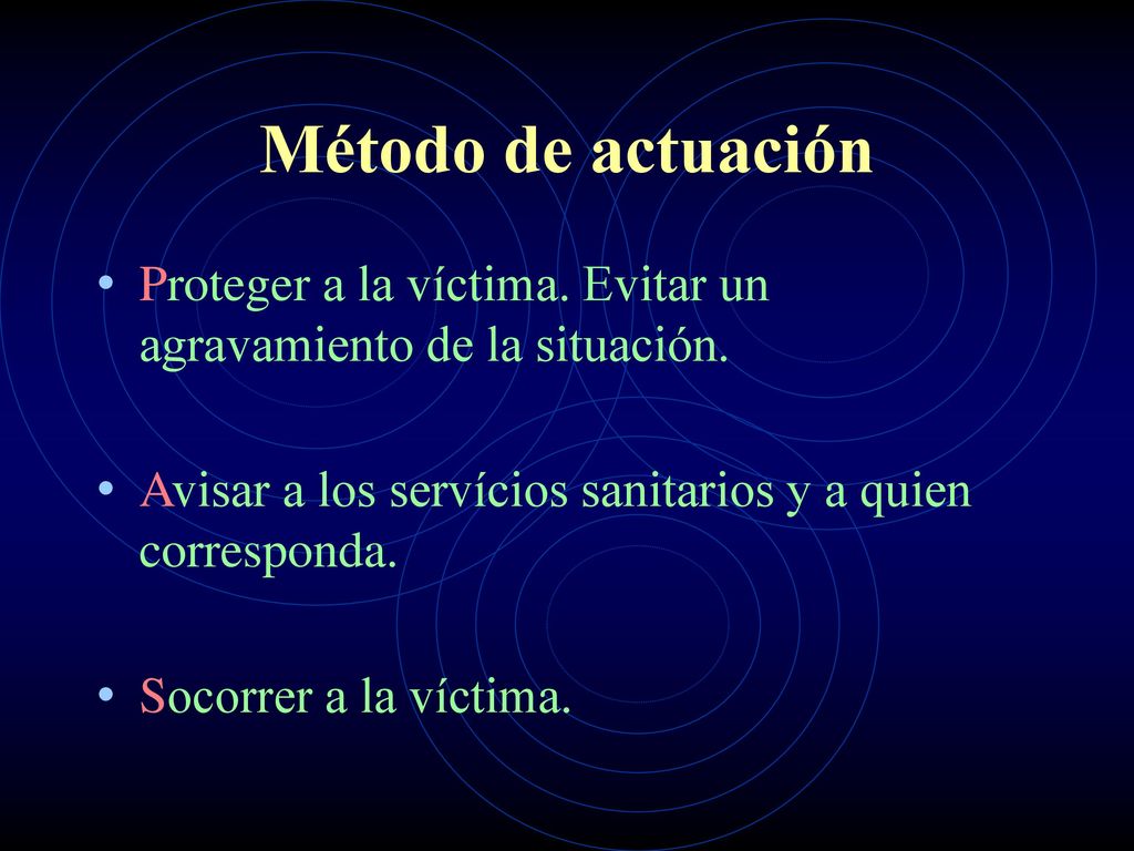 Método de actuación Proteger a la víctima. Evitar un agravamiento de la situación. Avisar a los servícios sanitarios y a quien corresponda.