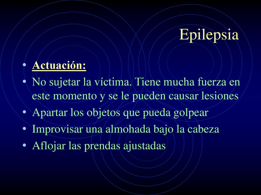 Epilepsia Actuación: No sujetar la víctima. Tiene mucha fuerza en este momento y se le pueden causar lesiones.