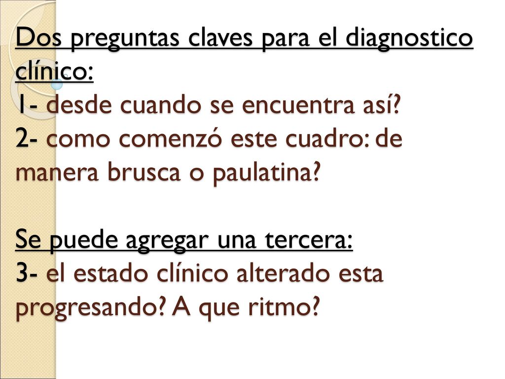 Dos preguntas claves para el diagnostico clínico: 1- desde cuando se encuentra así.
