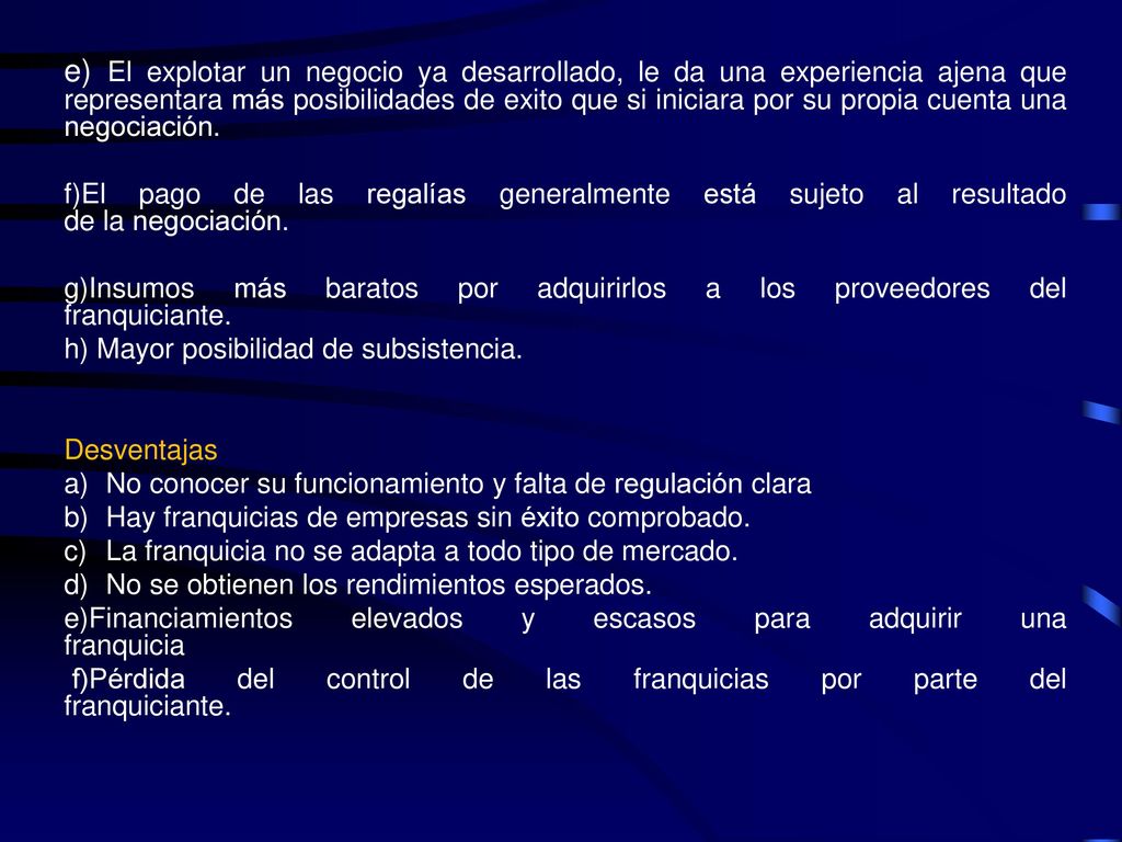 e) El explotar un negocio ya desarrollado, le da una experiencia ajena que representara más posibilidades de exito que si iniciara por su propia cuenta una negociación.