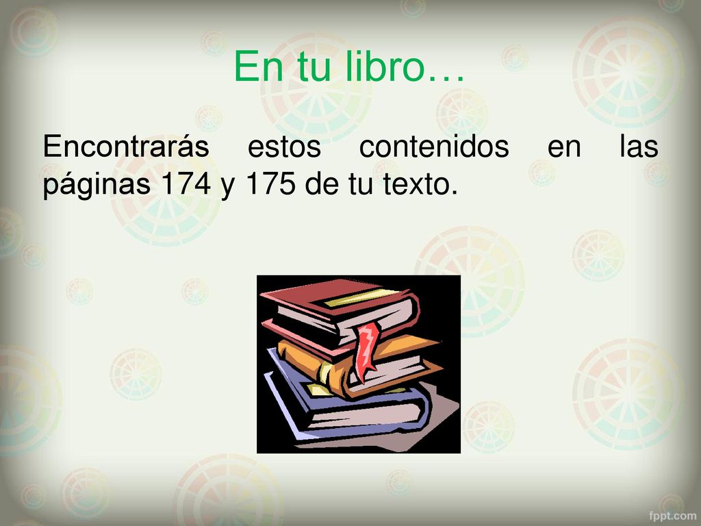 En tu libro… Encontrarás estos contenidos en las páginas 174 y 175 de tu texto.