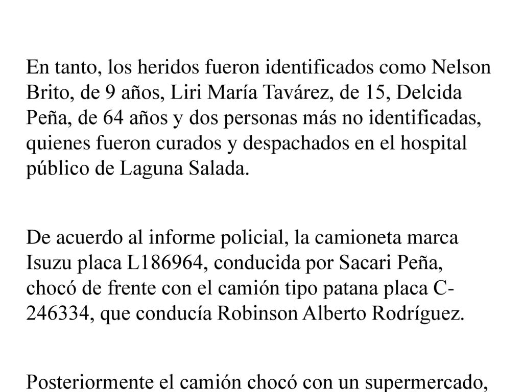 En tanto, los heridos fueron identificados como Nelson Brito, de 9 años, Liri María Tavárez, de 15, Delcida Peña, de 64 años y dos personas más no identificadas, quienes fueron curados y despachados en el hospital público de Laguna Salada.