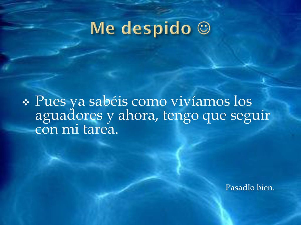 Me despido  Pues ya sabéis como vivíamos los aguadores y ahora, tengo que seguir con mi tarea.