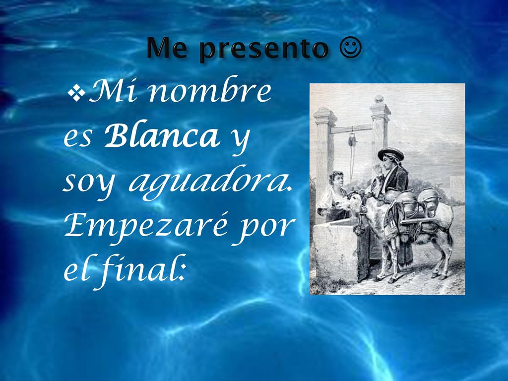 Mi nombre es Blanca y soy aguadora. Empezaré por el final: