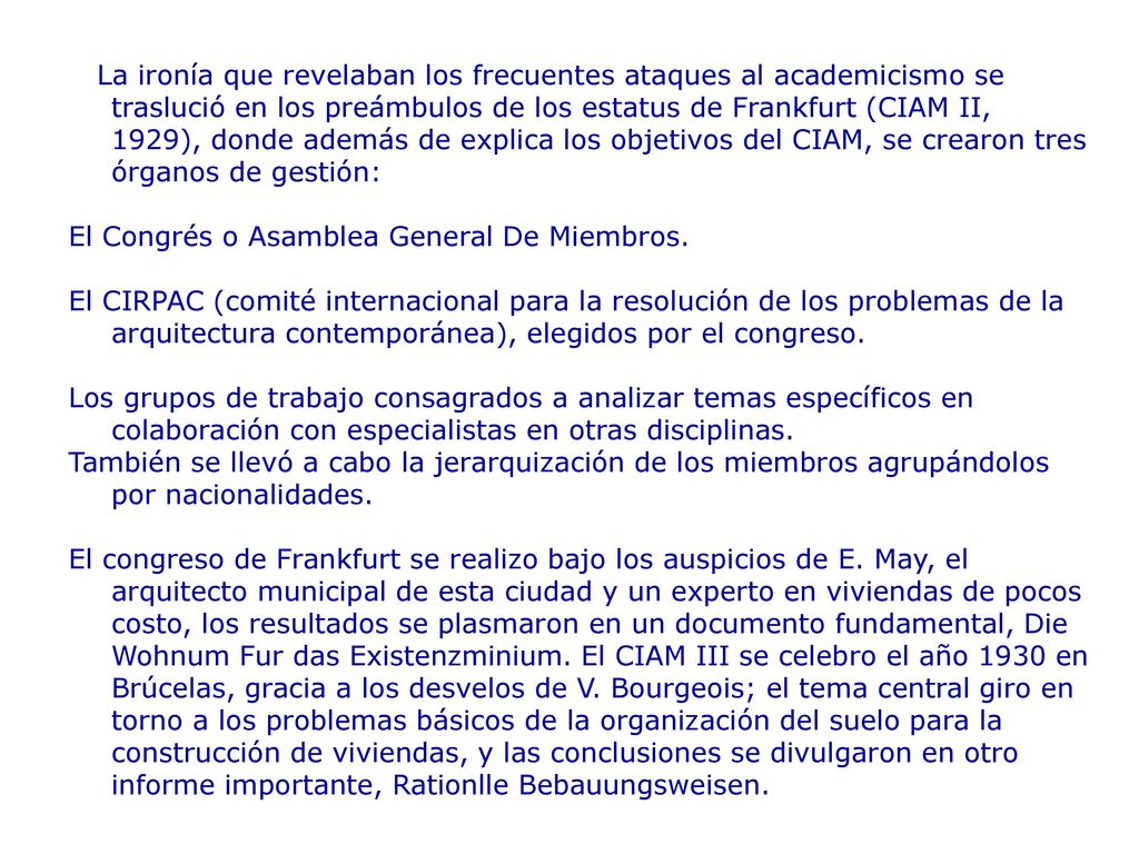 La ironía que revelaban los frecuentes ataques al academicismo se traslució en los preámbulos de los estatus de Frankfurt (CIAM II, 1929), donde además de explica los objetivos del CIAM, se crearon tres órganos de gestión: