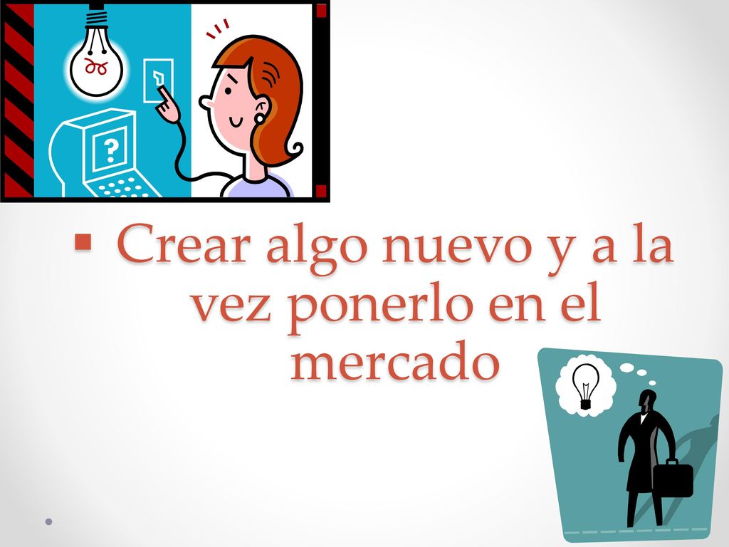 Crear algo nuevo y a la vez ponerlo en el mercado