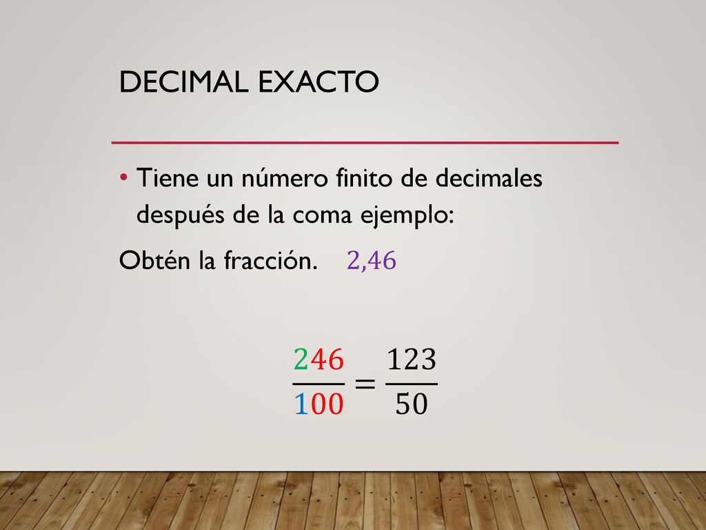 Decimal exacto Tiene un número finito de decimales después de la coma ejemplo: Obtén la fracción. 2,46.