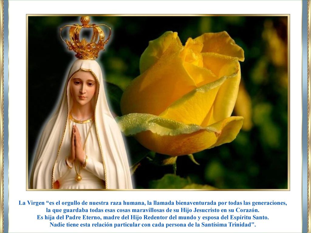 La Virgen es el orgullo de nuestra raza humana, la llamada bienaventurada por todas las generaciones,