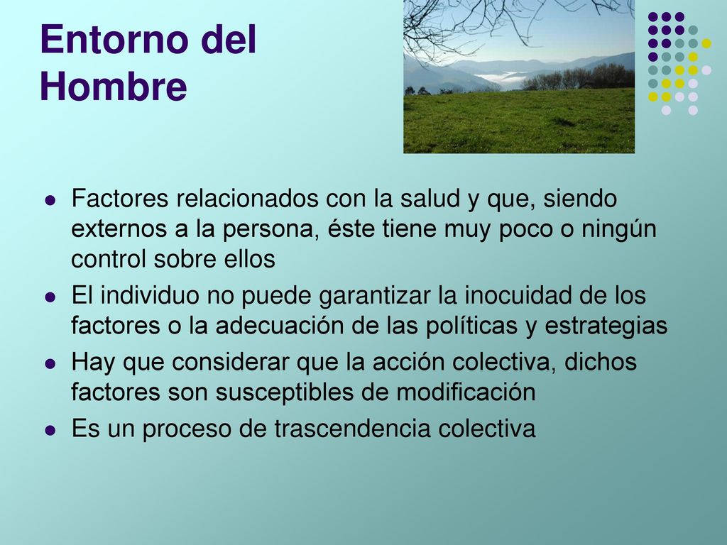 Entorno del Hombre Factores relacionados con la salud y que, siendo externos a la persona, éste tiene muy poco o ningún control sobre ellos.