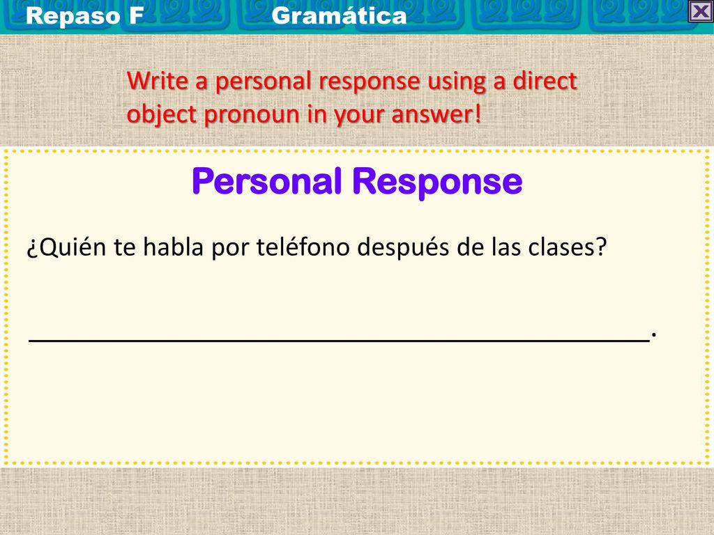 Repaso F Gramática Write a personal response using a direct object pronoun in your answer! Personal Response.