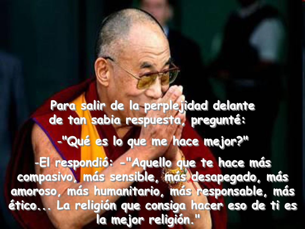 Para salir de la perplejidad delante de tan sabia respuesta, pregunté: