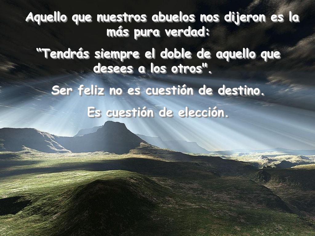 Tendrás siempre el doble de aquello que desees a los otros .